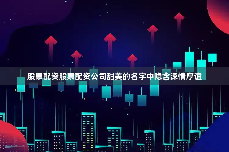 股票配资股票配资公司甜美的名字中隐含深情厚谊