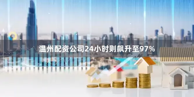 温州配资公司24小时则飙升至97%