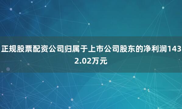 正规股票配资公司归属于上市公司股东的净利润1432.02万元