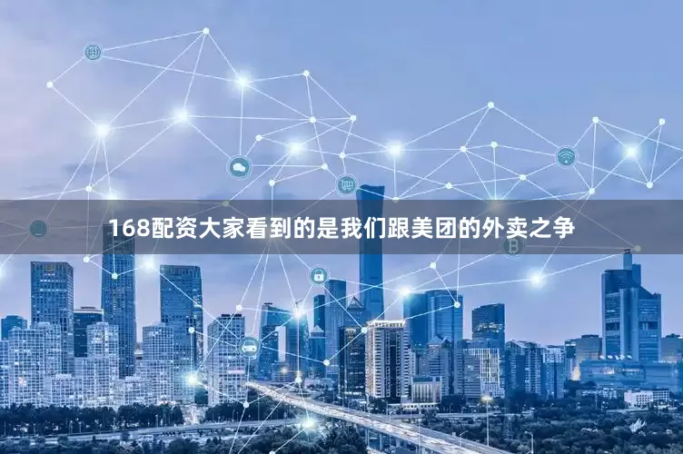 168配资大家看到的是我们跟美团的外卖之争