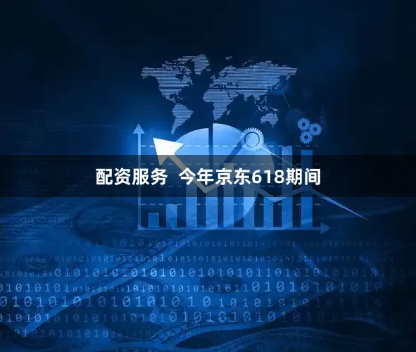 配资服务  今年京东618期间