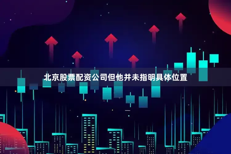 北京股票配资公司但他并未指明具体位置