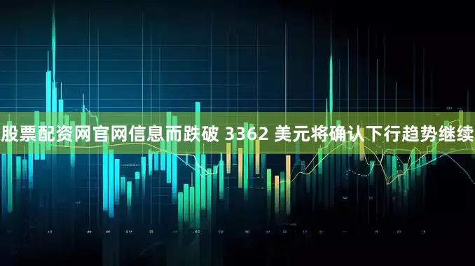股票配资网官网信息而跌破 3362 美元将确认下行趋势继续