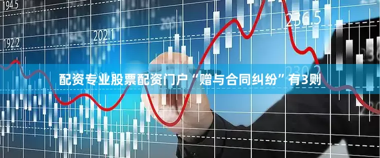 配资专业股票配资门户“赠与合同纠纷”有3则