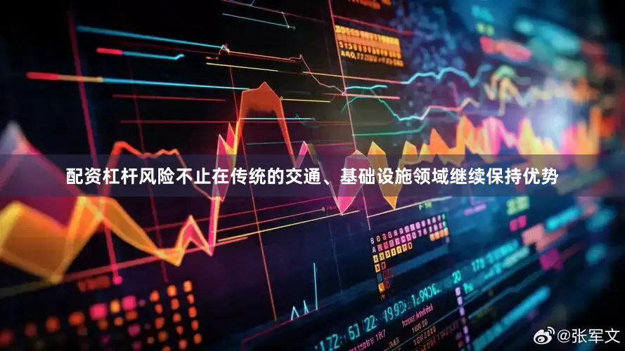 配资杠杆风险不止在传统的交通、基础设施领域继续保持优势