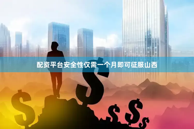 配资平台安全性仅需一个月即可征服山西