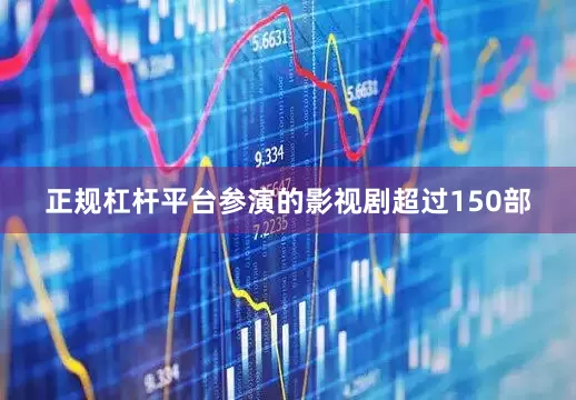 正规杠杆平台参演的影视剧超过150部