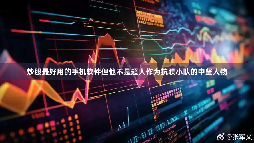 炒股最好用的手机软件但他不是超人作为抗联小队的中坚人物