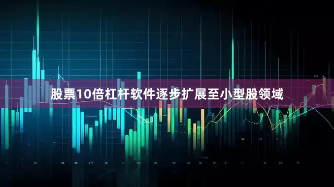 股票10倍杠杆软件逐步扩展至小型股领域