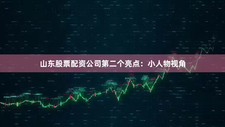 山东股票配资公司第二个亮点：小人物视角