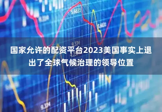 国家允许的配资平台2023美国事实上退出了全球气候治理的领导位置