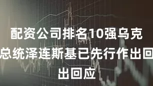 配资公司排名10强乌克兰总统泽连斯基已先行作出回应