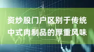 资炒股门户区别于传统中式肉制品的厚重风味