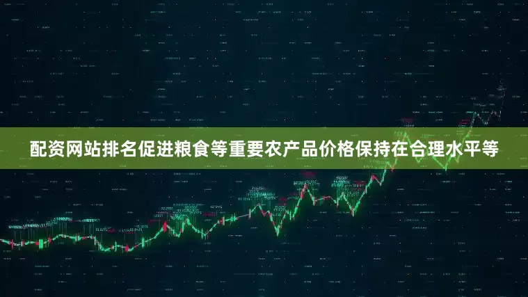 配资网站排名促进粮食等重要农产品价格保持在合理水平等