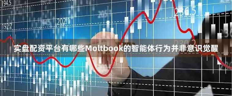 实盘配资平台有哪些Moltbook的智能体行为并非意识觉醒