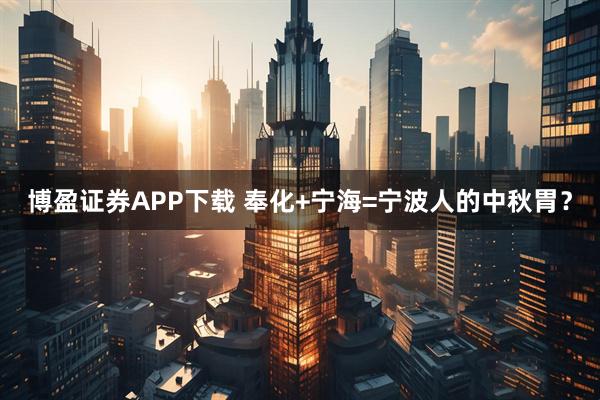 博盈证券APP下载 奉化+宁海=宁波人的中秋胃？