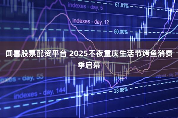 闻喜股票配资平台 2025不夜重庆生活节烤鱼消费季启幕