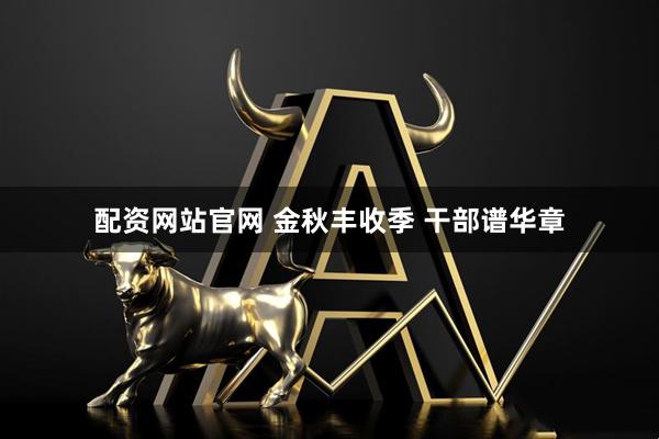 配资网站官网 金秋丰收季 干部谱华章