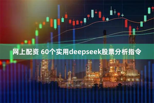 网上配资 60个实用deepseek股票分析指令