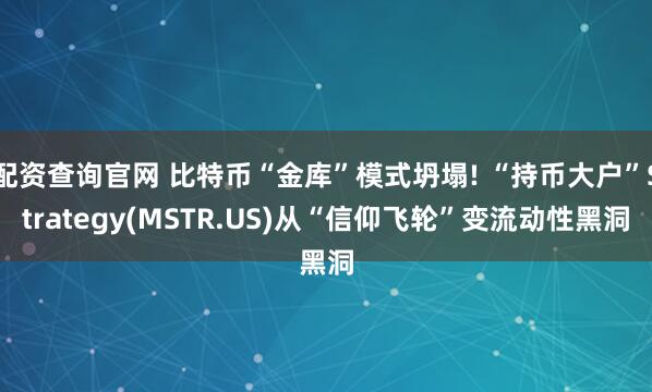 配资查询官网 比特币“金库”模式坍塌! “持币大户”Strategy(MSTR.US)从“信仰飞轮”变流动性黑洞