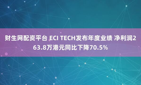 财生网配资平台 ECI TECH发布年度业绩 净利润263.8万港元同比下降70.5%
