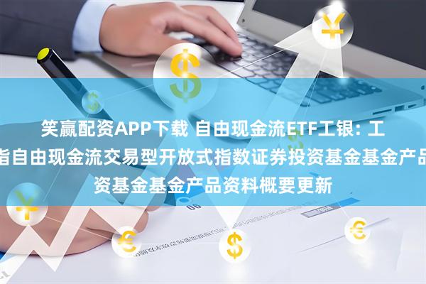 笑赢配资APP下载 自由现金流ETF工银: 工银瑞信中证全指自由现金流交易型开放式指数证券投资基金基金产品资料概要更新
