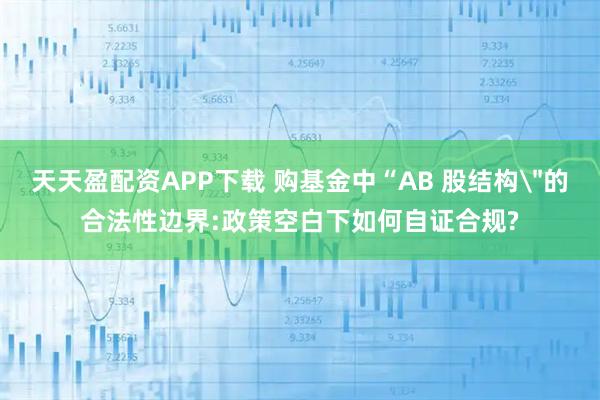 天天盈配资APP下载 购基金中“AB 股结构