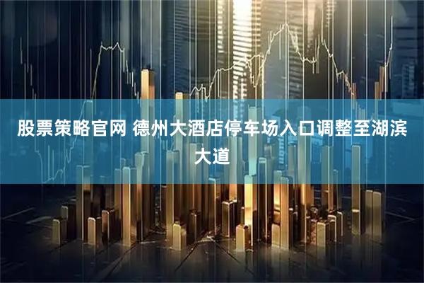 股票策略官网 德州大酒店停车场入口调整至湖滨大道