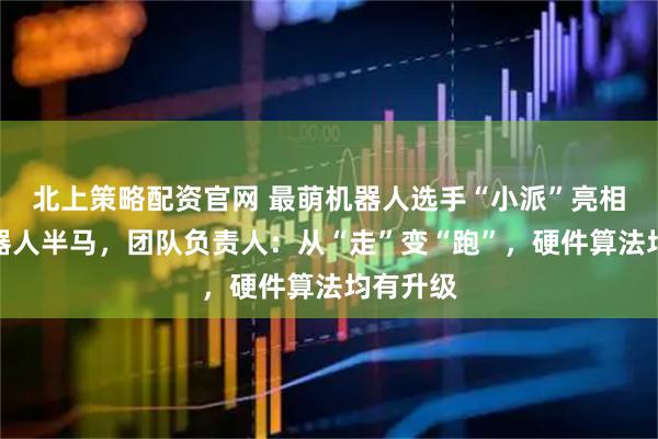 北上策略配资官网 最萌机器人选手“小派”亮相北京机器人半马，团队负责人：从“走”变“跑”，硬件算法均有升级