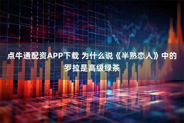 点牛通配资APP下载 为什么说《半熟恋人》中的罗拉是高级绿茶