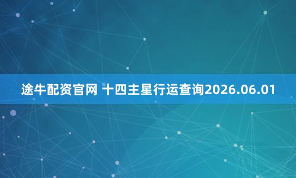 途牛配资官网 十四主星行运查询2026.06.01