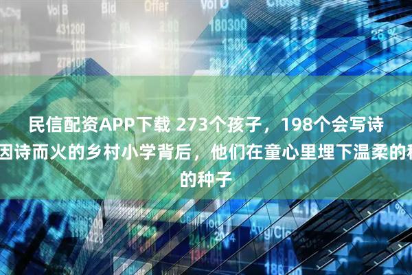 民信配资APP下载 273个孩子，198个会写诗——因诗而火的乡村小学背后，他们在童心里埋下温柔的种子
