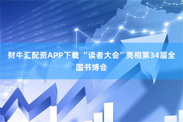 财牛汇配资APP下载 “读者大会”亮相第34届全国书博会